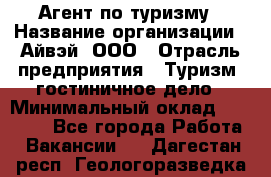 Агент по туризму › Название организации ­ Айвэй, ООО › Отрасль предприятия ­ Туризм, гостиничное дело › Минимальный оклад ­ 50 000 - Все города Работа » Вакансии   . Дагестан респ.,Геологоразведка п.